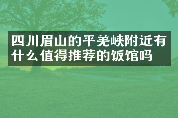四川眉山的平羌峡附近有什么值得推荐的饭馆吗