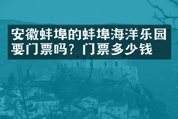 安徽蚌埠的蚌埠海洋乐园要门票吗？门票多少钱？