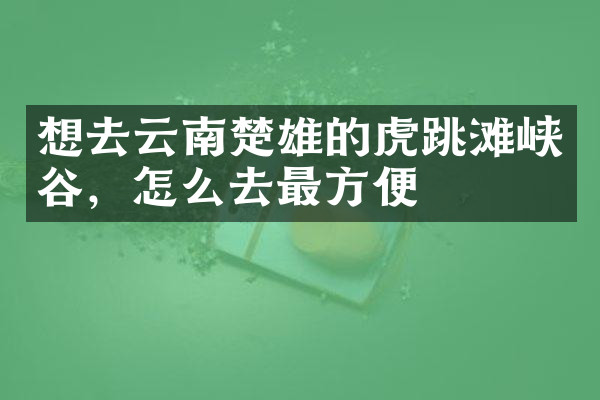 想去云南楚雄的虎跳滩峡谷，怎么去最方便
