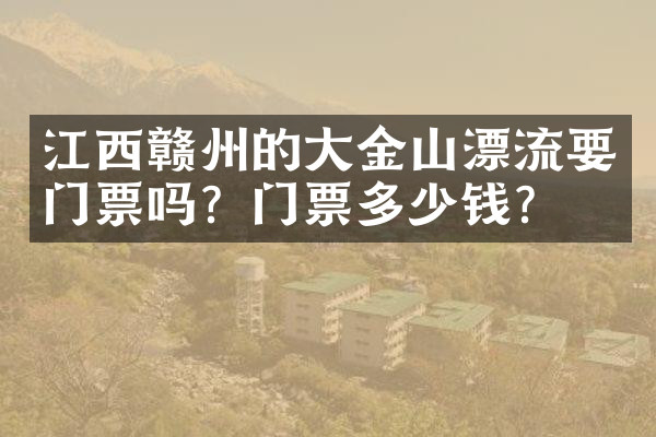 江西赣州的大金山漂流要门票吗？门票多少钱？