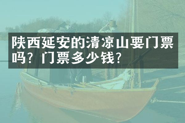 陕西延安的清凉山要门票吗？门票多少钱？