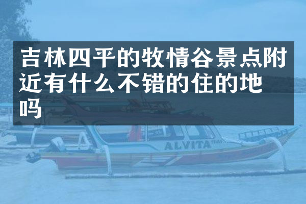 吉林四平的牧情谷景点附近有什么不错的住的地方吗