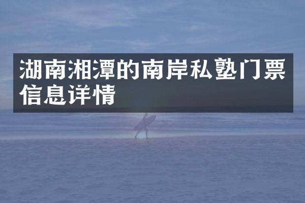 湖南湘潭的南岸私塾门票信息详情