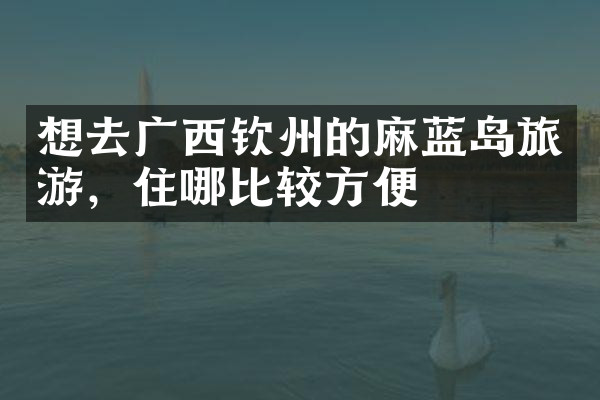 想去广西钦州的麻蓝岛旅游，住哪比较方便