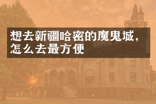 想去新疆哈密的魔鬼城，怎么去最方便