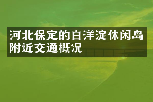 河北保定的白洋淀休闲岛附近交通概况