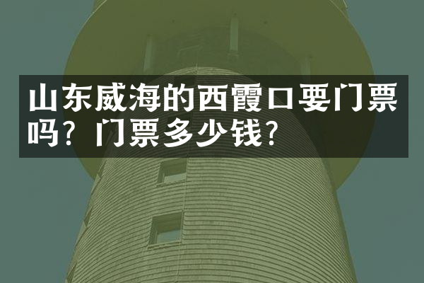 山东威海的西霞口要门票吗？门票多少钱？