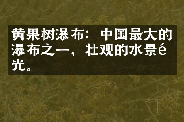 黄果树瀑布：中国最大的瀑布之一，壮观的水景风光。