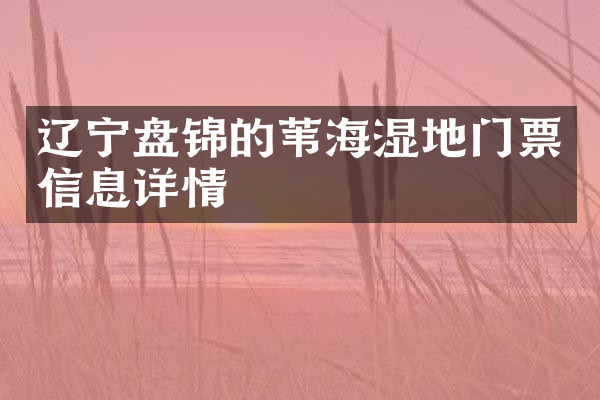 辽宁盘锦的苇海湿地门票信息详情