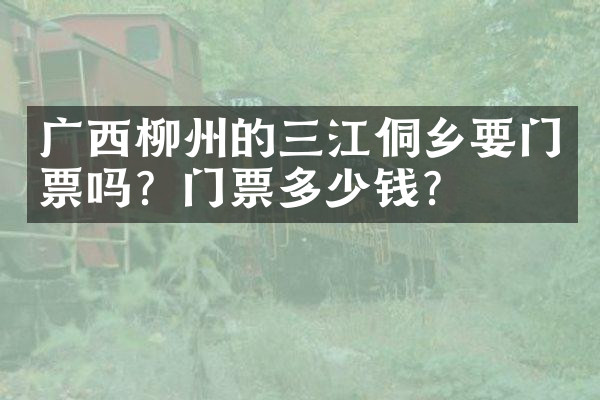 广西柳州的三江侗乡要门票吗？门票多少钱？