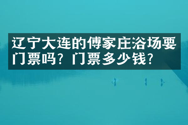 辽宁大连的傅家庄浴场要门票吗？门票多少钱？