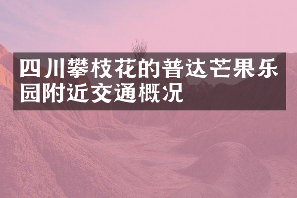 四川攀枝花的普达芒果乐园附近交通概况