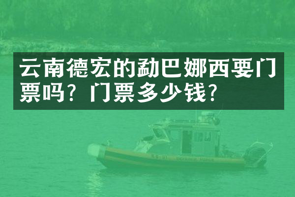 云南德宏的勐巴娜西要门票吗？门票多少钱？