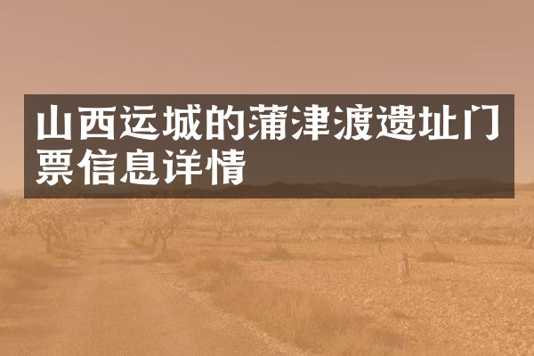 山西运城的蒲津渡遗址门票信息详情