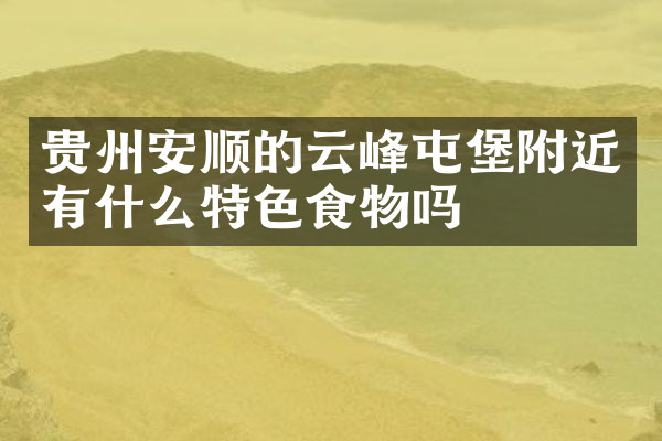 贵州安顺的云峰屯堡附近有什么特色食物吗