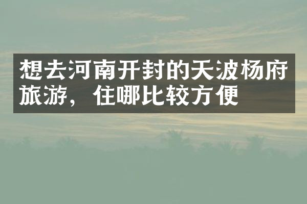 想去河南开封的天波杨府旅游，住哪比较方便
