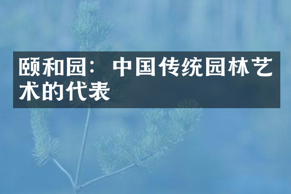 颐和园：中国传统园林艺术的代表