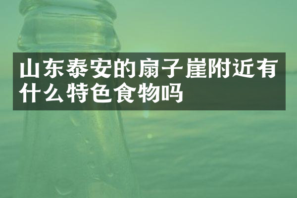 山东泰安的扇子崖附近有什么特色食物吗