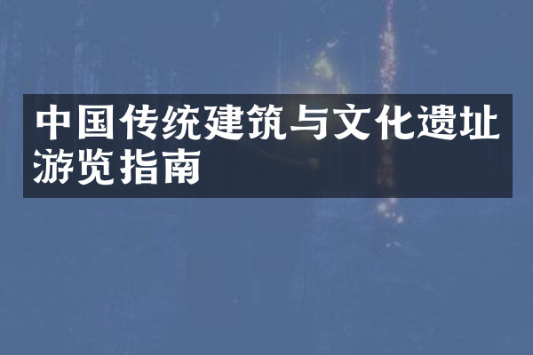 中国传统建筑与文化遗址游览指南