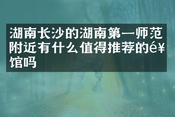 湖南长沙的湖南第一师范附近有什么值得推荐的饭馆吗