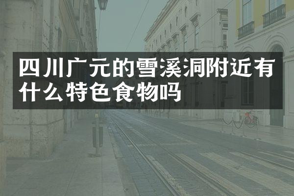 四川广元的雪溪洞附近有什么特色食物吗