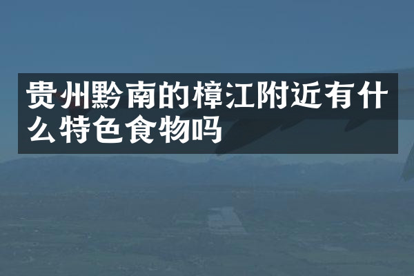 贵州黔南的樟江附近有什么特色食物吗