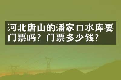 河北唐山的潘家口水库要门票吗？门票多少钱？