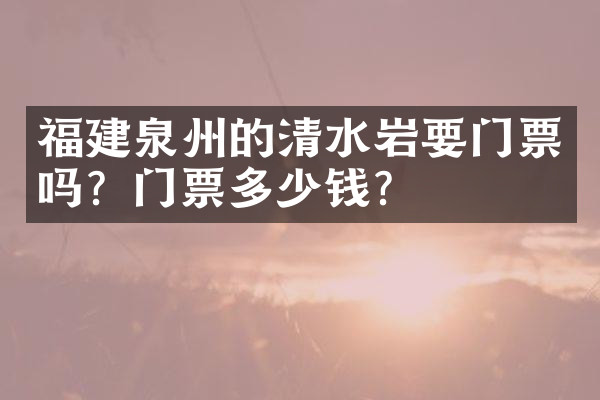 福建泉州的清水岩要门票吗？门票多少钱？