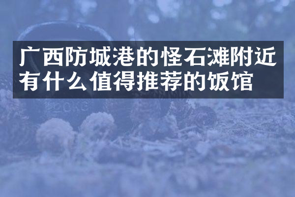 广西防城港的怪石滩附近有什么值得推荐的饭馆吗