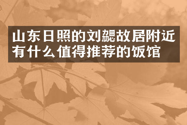 山东日照的刘勰故居附近有什么值得推荐的饭馆吗