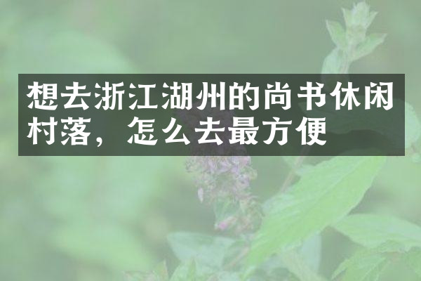 想去浙江湖州的尚书休闲村落，怎么去最方便