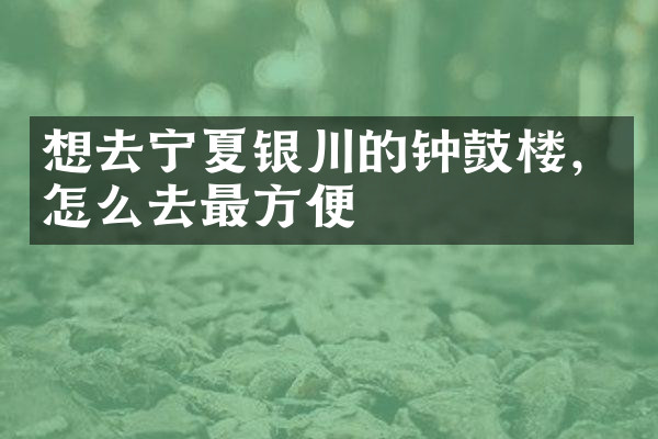 想去宁夏银川的钟鼓楼，怎么去最方便