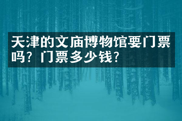 天津的文庙博物馆要门票吗？门票多少钱？
