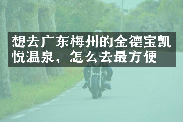 想去广东梅州的金德宝凯悦温泉，怎么去最方便