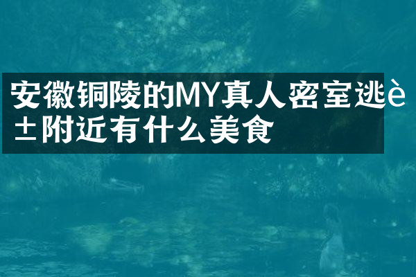 安徽铜陵的MY真人密室逃脱附近有什么美食
