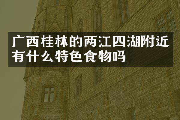 广西桂林的两江四湖附近有什么特色食物吗