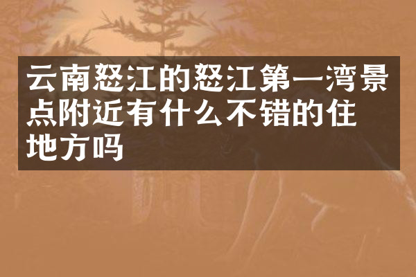 云南怒江的怒江第一湾景点附近有什么不错的住的地方吗