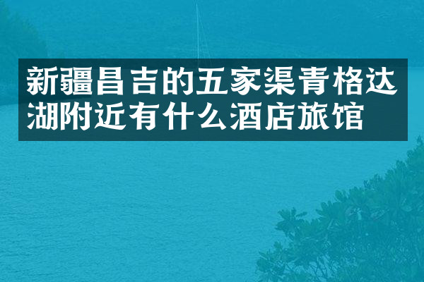新疆昌吉的五家渠青格达湖附近有什么酒店旅馆吗