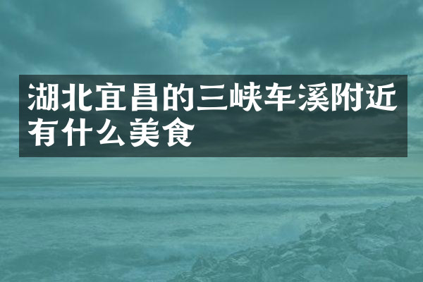 湖北宜昌的三峡车溪附近有什么美食