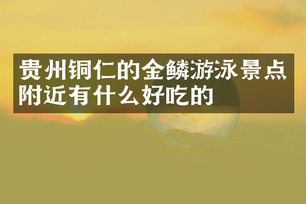 贵州铜仁的金鳞游泳景点附近有什么好吃的