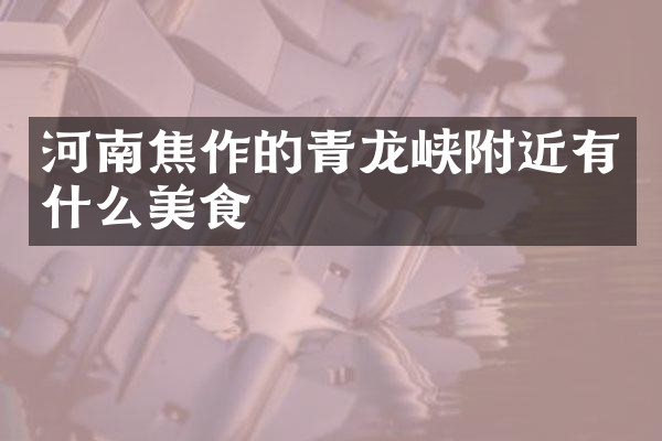 河南焦作的青龙峡附近有什么美食