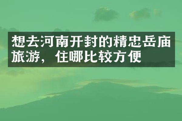 想去河南开封的精忠岳庙旅游，住哪比较方便