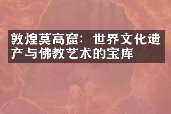 敦煌莫高窟：世界文化遗产与佛教艺术的宝库