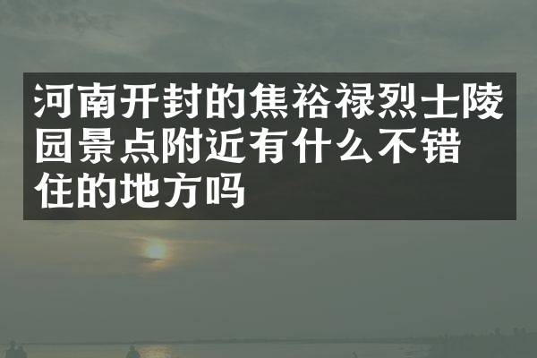 河南开封的焦裕禄烈士陵园景点附近有什么不错的住的地方吗