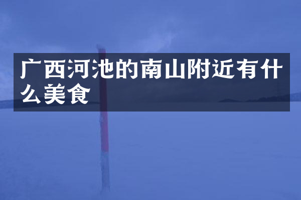 广西河池的南山附近有什么美食