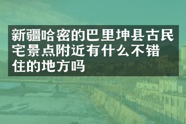 新疆哈密的巴里坤县古民宅景点附近有什么不错的住的地方吗