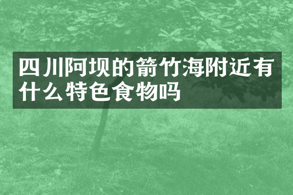 四川阿坝的箭竹海附近有什么特色食物吗