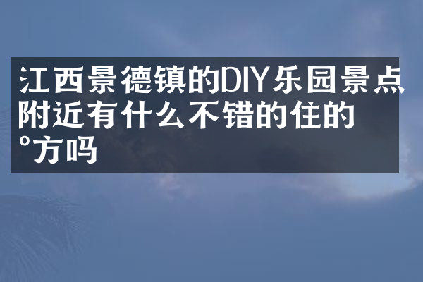 江西景德镇的DIY乐园景点附近有什么不错的住的地方吗
