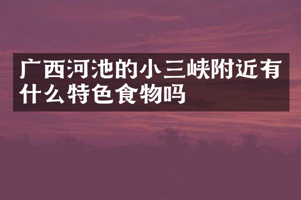 广西河池的小三峡附近有什么特色食物吗