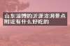 山东淄博的沂源溶洞景点附近有什么好吃的